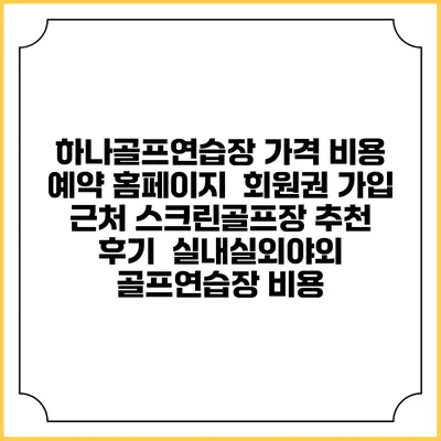 하나골프연습장 가격 비용 예약 홈페이지 | 회원권 가입 | 근처 스크린골프장 추천 | 후기 | 실내실외야외 골프연습장 비용