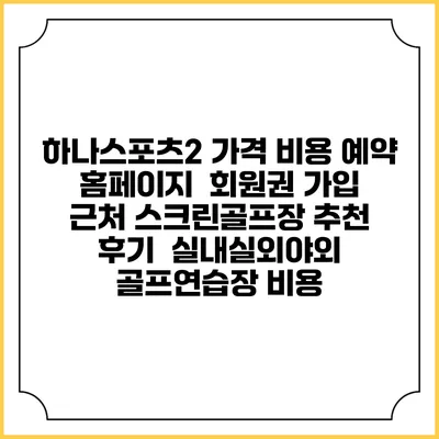 하나스포츠2 가격 비용 예약 홈페이지 | 회원권 가입 | 근처 스크린골프장 추천 | 후기 | 실내실외야외 골프연습장 비용