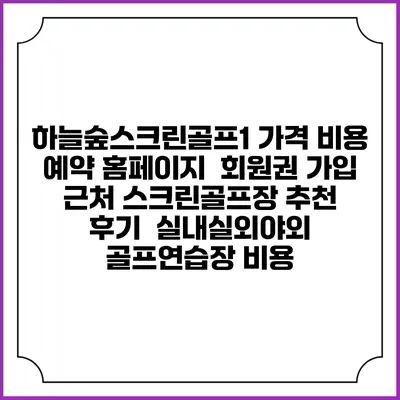 하늘숲스크린골프1 가격 비용 예약 홈페이지 | 회원권 가입 | 근처 스크린골프장 추천 | 후기 | 실내실외야외 골프연습장 비용