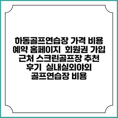 하동골프연습장 가격 비용 예약 홈페이지 | 회원권 가입 | 근처 스크린골프장 추천 | 후기 | 실내실외야외 골프연습장 비용