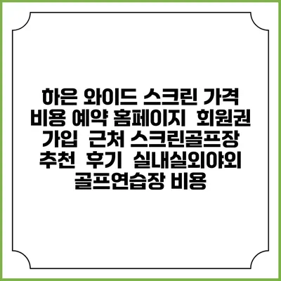 하은 와이드 스크린 가격 비용 예약 홈페이지 | 회원권 가입 | 근처 스크린골프장 추천 | 후기 | 실내실외야외 골프연습장 비용