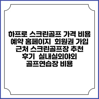 하프로 스크린골프 가격 비용 예약 홈페이지 | 회원권 가입 | 근처 스크린골프장 추천 | 후기 | 실내실외야외 골프연습장 비용