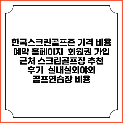 한국스크린골프존 가격 비용 예약 홈페이지 | 회원권 가입 | 근처 스크린골프장 추천 | 후기 | 실내실외야외 골프연습장 비용