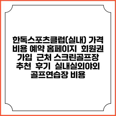 한독스포츠클럽(실내) 가격 비용 예약 홈페이지 | 회원권 가입 | 근처 스크린골프장 추천 | 후기 | 실내실외야외 골프연습장 비용