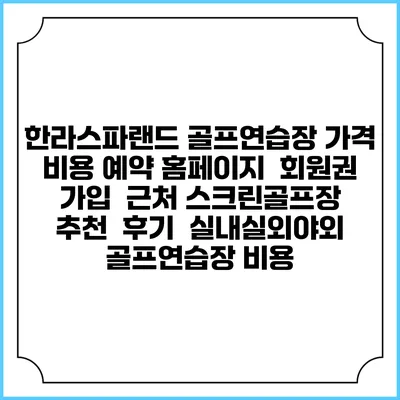 한라스파랜드 골프연습장 가격 비용 예약 홈페이지 | 회원권 가입 | 근처 스크린골프장 추천 | 후기 | 실내실외야외 골프연습장 비용