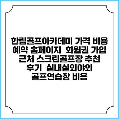 한림골프아카데미 가격 비용 예약 홈페이지 | 회원권 가입 | 근처 스크린골프장 추천 | 후기 | 실내실외야외 골프연습장 비용