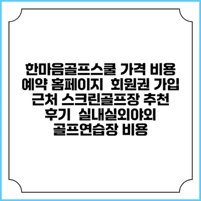 한마음골프스쿨 가격 비용 예약 홈페이지 | 회원권 가입 | 근처 스크린골프장 추천 | 후기 | 실내실외야외 골프연습장 비용