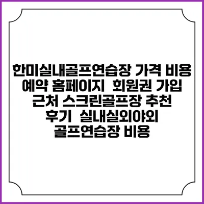 한미실내골프연습장 가격 비용 예약 홈페이지 | 회원권 가입 | 근처 스크린골프장 추천 | 후기 | 실내실외야외 골프연습장 비용