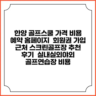한양 골프스쿨 가격 비용 예약 홈페이지 | 회원권 가입 | 근처 스크린골프장 추천 | 후기 | 실내실외야외 골프연습장 비용