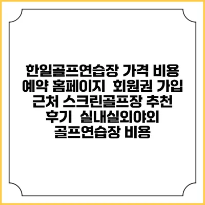 한일골프연습장 가격 비용 예약 홈페이지 | 회원권 가입 | 근처 스크린골프장 추천 | 후기 | 실내실외야외 골프연습장 비용