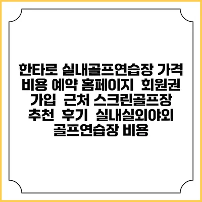 한타로 실내골프연습장 가격 비용 예약 홈페이지 | 회원권 가입 | 근처 스크린골프장 추천 | 후기 | 실내실외야외 골프연습장 비용