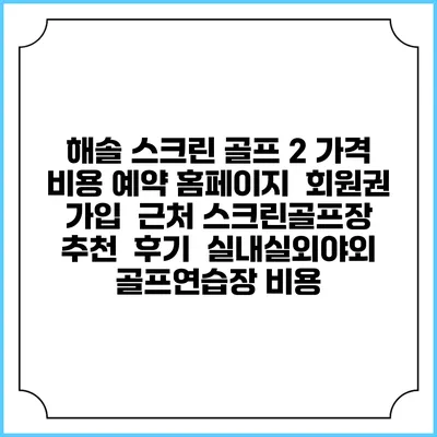 해솔 스크린 골프 2 가격 비용 예약 홈페이지 | 회원권 가입 | 근처 스크린골프장 추천 | 후기 | 실내실외야외 골프연습장 비용