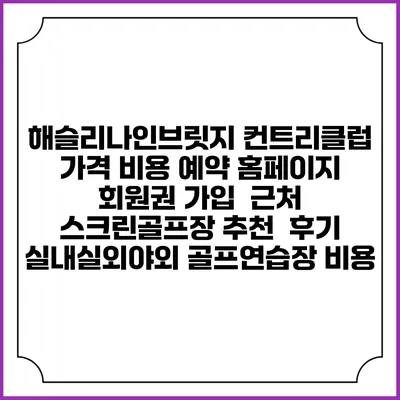 해슬리나인브릿지 컨트리클럽 가격 비용 예약 홈페이지 | 회원권 가입 | 근처 스크린골프장 추천 | 후기 | 실내실외야외 골프연습장 비용