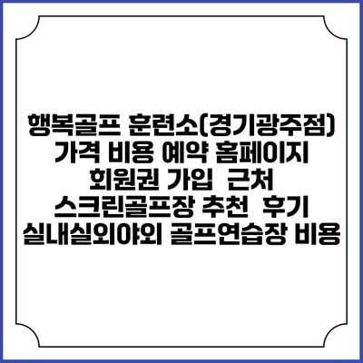행복골프 훈련소(경기광주점) 가격 비용 예약 홈페이지 | 회원권 가입 | 근처 스크린골프장 추천 | 후기 | 실내실외야외 골프연습장 비용