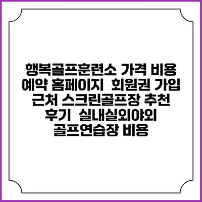 행복골프훈련소 가격 비용 예약 홈페이지 | 회원권 가입 | 근처 스크린골프장 추천 | 후기 | 실내실외야외 골프연습장 비용