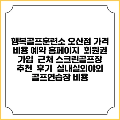 행복골프훈련소 오산점 가격 비용 예약 홈페이지 | 회원권 가입 | 근처 스크린골프장 추천 | 후기 | 실내실외야외 골프연습장 비용