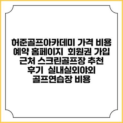 허준골프아카데미 가격 비용 예약 홈페이지 | 회원권 가입 | 근처 스크린골프장 추천 | 후기 | 실내실외야외 골프연습장 비용
