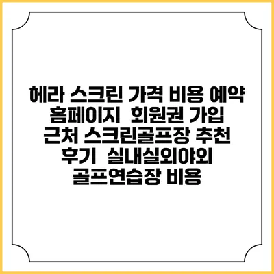헤라 스크린 가격 비용 예약 홈페이지 | 회원권 가입 | 근처 스크린골프장 추천 | 후기 | 실내실외야외 골프연습장 비용
