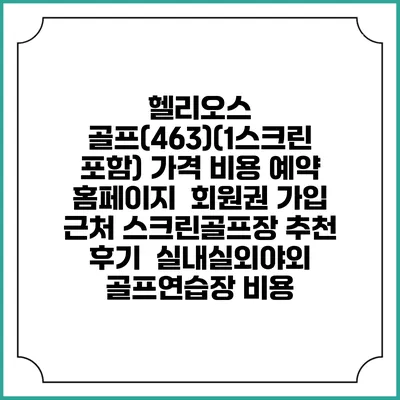 헬리오스 골프(463)(1스크린 포함) 가격 비용 예약 홈페이지 | 회원권 가입 | 근처 스크린골프장 추천 | 후기 | 실내실외야외 골프연습장 비용