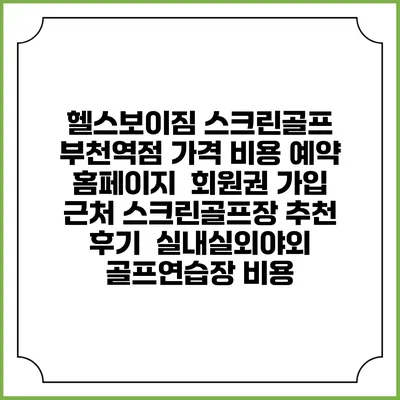 헬스보이짐 스크린골프 부천역점 가격 비용 예약 홈페이지 | 회원권 가입 | 근처 스크린골프장 추천 | 후기 | 실내실외야외 골프연습장 비용