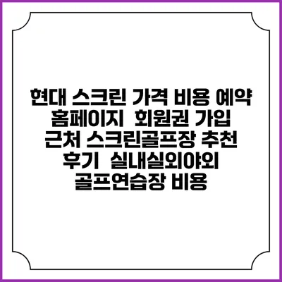 현대 스크린 가격 비용 예약 홈페이지 | 회원권 가입 | 근처 스크린골프장 추천 | 후기 | 실내실외야외 골프연습장 비용