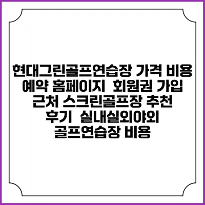 현대그린골프연습장 가격 비용 예약 홈페이지 | 회원권 가입 | 근처 스크린골프장 추천 | 후기 | 실내실외야외 골프연습장 비용