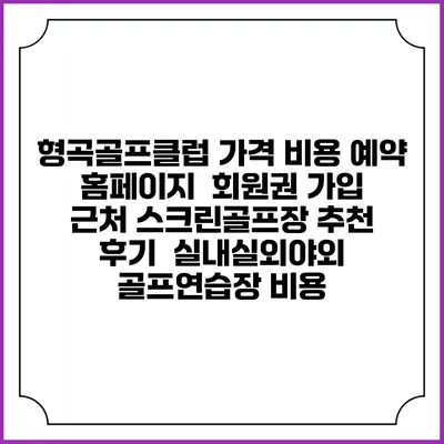 형곡골프클럽 가격 비용 예약 홈페이지 | 회원권 가입 | 근처 스크린골프장 추천 | 후기 | 실내실외야외 골프연습장 비용