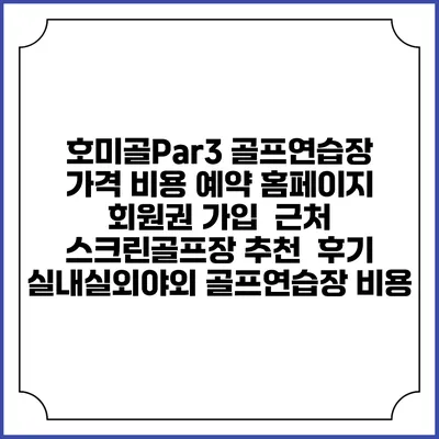 호미골Par3 골프연습장 가격 비용 예약 홈페이지 | 회원권 가입 | 근처 스크린골프장 추천 | 후기 | 실내실외야외 골프연습장 비용