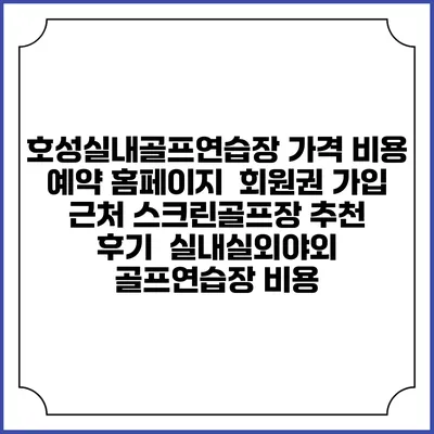 호성실내골프연습장 가격 비용 예약 홈페이지 | 회원권 가입 | 근처 스크린골프장 추천 | 후기 | 실내실외야외 골프연습장 비용