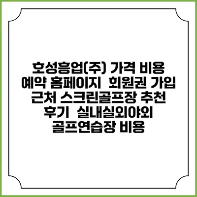 호성흥업(주) 가격 비용 예약 홈페이지 | 회원권 가입 | 근처 스크린골프장 추천 | 후기 | 실내실외야외 골프연습장 비용