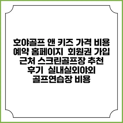 호야골프 앤 키즈 가격 비용 예약 홈페이지 | 회원권 가입 | 근처 스크린골프장 추천 | 후기 | 실내실외야외 골프연습장 비용