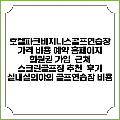 호텔파크비지니스골프연습장 가격 비용 예약 홈페이지 | 회원권 가입 | 근처 스크린골프장 추천 | 후기 | 실내실외야외 골프연습장 비용