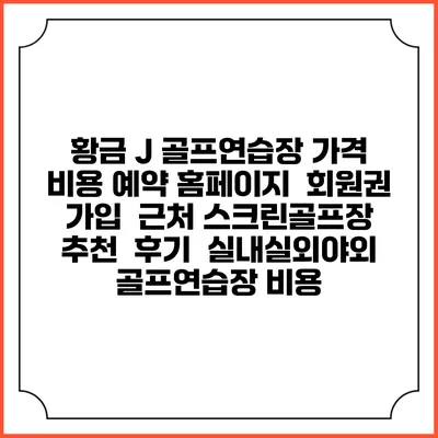 황금 J 골프연습장 가격 비용 예약 홈페이지 | 회원권 가입 | 근처 스크린골프장 추천 | 후기 | 실내실외야외 골프연습장 비용