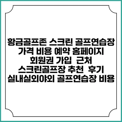 황금골프존 스크린 골프연습장 가격 비용 예약 홈페이지 | 회원권 가입 | 근처 스크린골프장 추천 | 후기 | 실내실외야외 골프연습장 비용