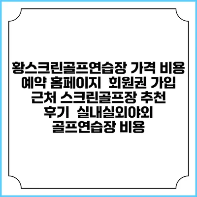 황스크린골프연습장 가격 비용 예약 홈페이지 | 회원권 가입 | 근처 스크린골프장 추천 | 후기 | 실내실외야외 골프연습장 비용