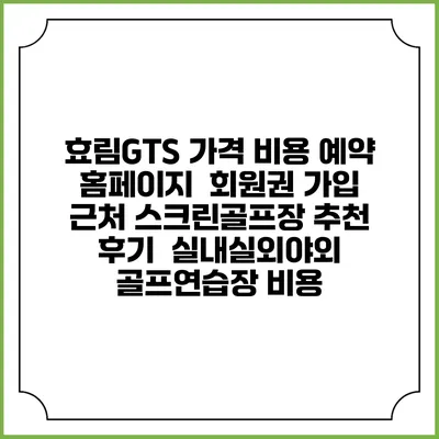 효림GTS 가격 비용 예약 홈페이지 | 회원권 가입 | 근처 스크린골프장 추천 | 후기 | 실내실외야외 골프연습장 비용