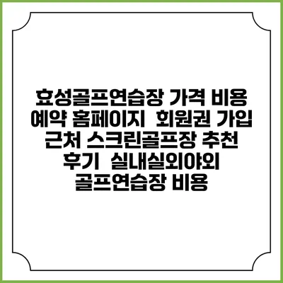 효성골프연습장 가격 비용 예약 홈페이지 | 회원권 가입 | 근처 스크린골프장 추천 | 후기 | 실내실외야외 골프연습장 비용