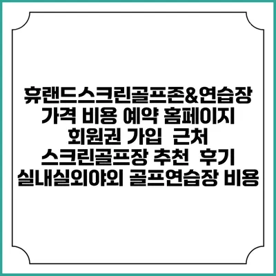 휴랜드스크린골프존&연습장 가격 비용 예약 홈페이지 | 회원권 가입 | 근처 스크린골프장 추천 | 후기 | 실내실외야외 골프연습장 비용