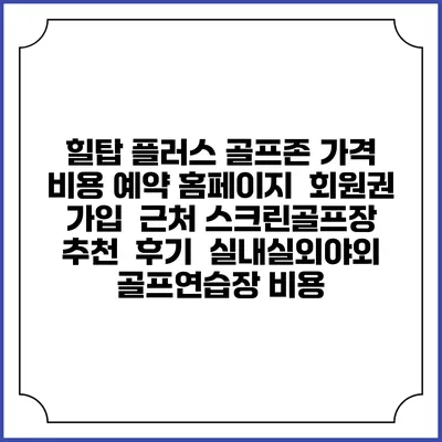 힐탑 플러스 골프존 가격 비용 예약 홈페이지 | 회원권 가입 | 근처 스크린골프장 추천 | 후기 | 실내실외야외 골프연습장 비용