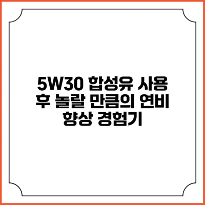 5W30 합성유 사용 후 놀랄 만큼의 연비 향상 경험기