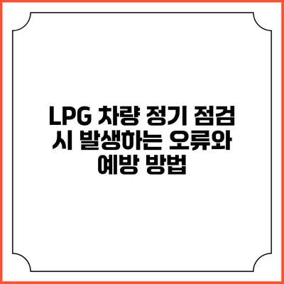 LPG 차량 정기 점검 시 발생하는 오류와 예방 방법
