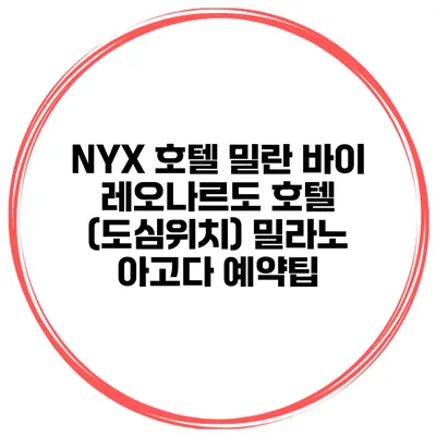 NYX 호텔 밀란 바이 레오나르도 호텔 (도심위치) 밀라노 아고다 예약팁