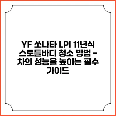 YF 쏘나타 LPI 11년식 스로틀바디 청소 방법 - 차의 성능을 높이는 필수 가이드