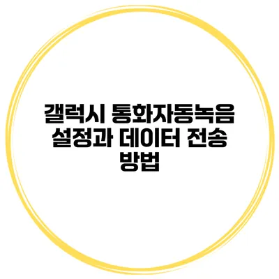 갤럭시 통화자동녹음 설정과 데이터 전송 방법