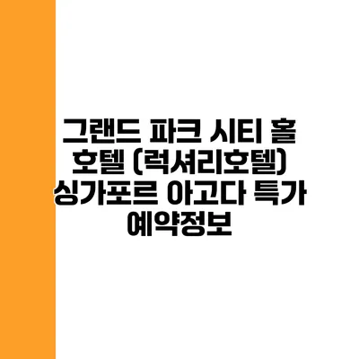 그랜드 파크 시티 홀 호텔 (럭셔리호텔) 싱가포르 아고다 특가 예약정보