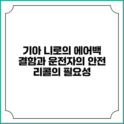기아 니로의 에어백 결함과 운전자의 안전: 리콜의 필요성