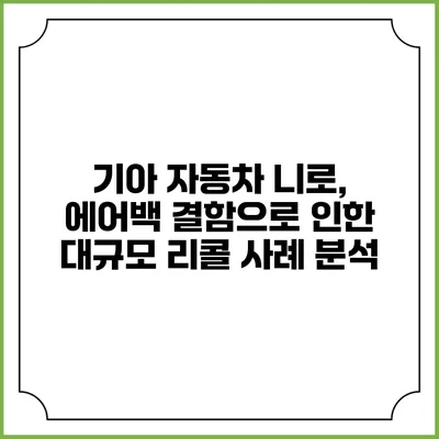 기아 자동차 니로, 에어백 결함으로 인한 대규모 리콜 사례 분석