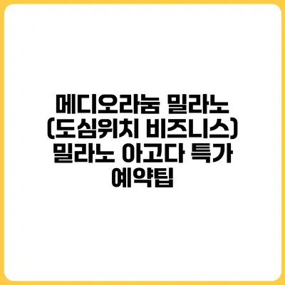 메디오라눔 밀라노 (도심위치 비즈니스) 밀라노 아고다 특가 예약팁