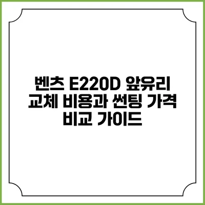 벤츠 E220D 앞유리 교체 비용과 썬팅 가격 비교 가이드