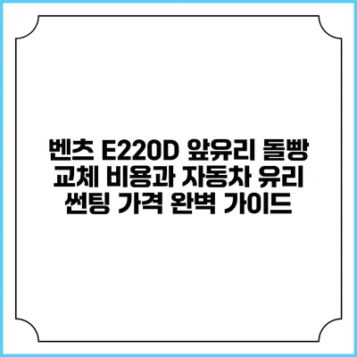벤츠 E220D 앞유리 돌빵 교체 비용과 자동차 유리 썬팅 가격 완벽 가이드